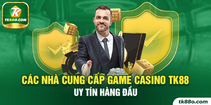 Các nhà cung cấp game Casino TK88 uy tín hàng đầu